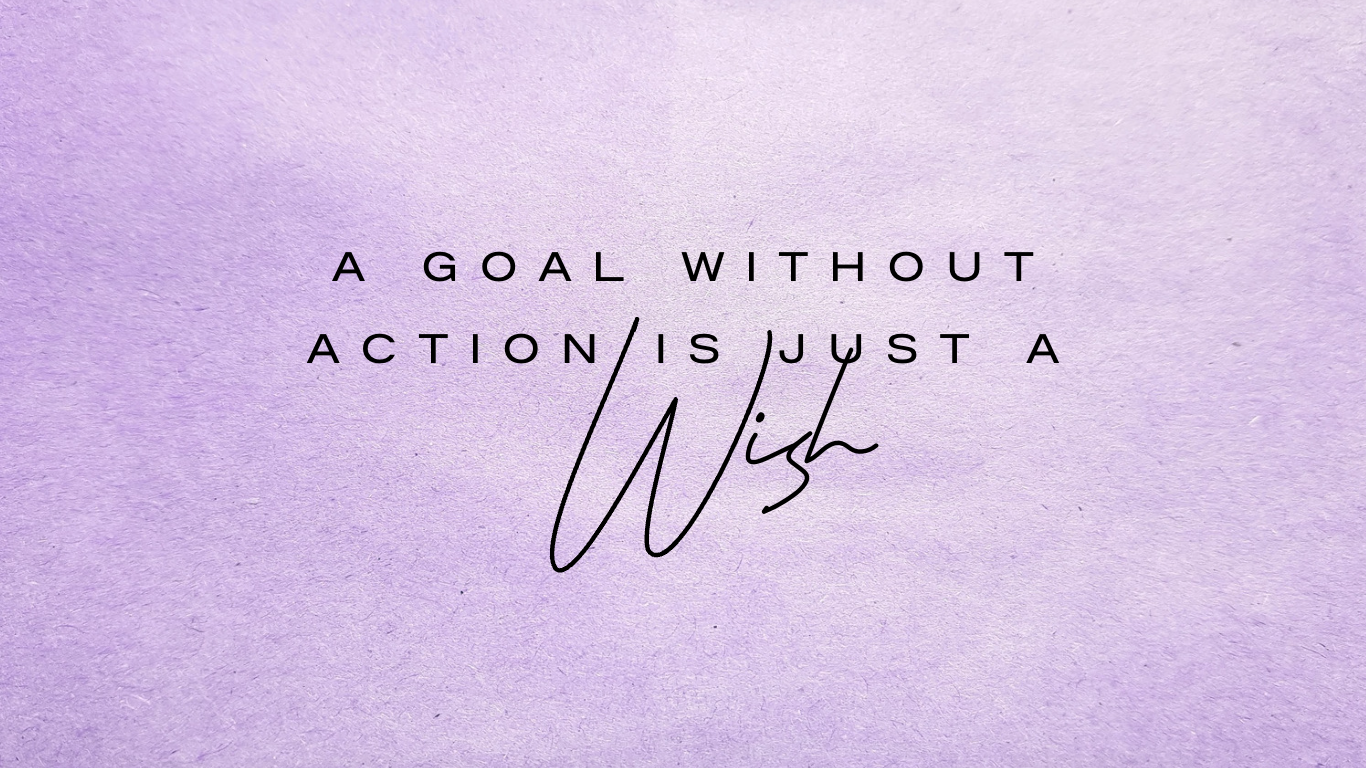 A goal without action is just a wish!